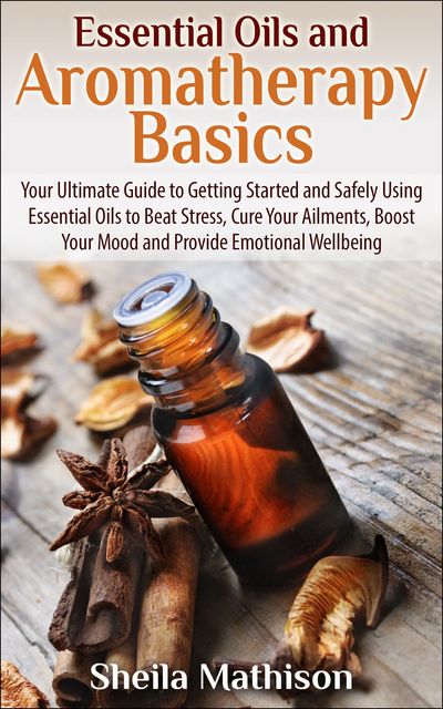 Essential Oils and Aromatherapy Basics, Sheila Mathison