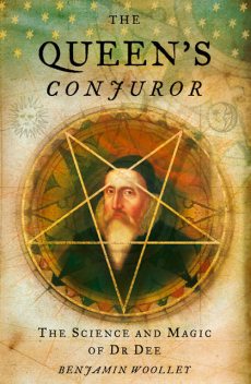 The Queen’s Conjuror: The Life and Magic of Dr. Dee, Benjamin Woolley