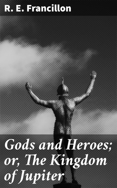 Gods and Heroes; or, The Kingdom of Jupiter, R.E. Francillon