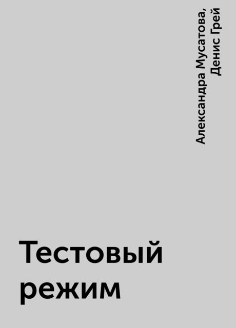 Тестовый режим, Денис Грей, Александра Мусатова