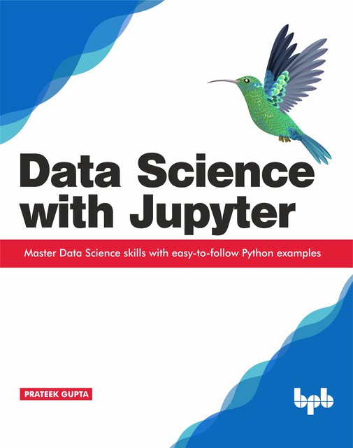 Data Science with Jupyter: Master Data Science skills with easy-to-follow Python examples, Prateek Gupta