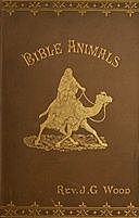 Bible Animals; Being a Description of Every Living Creature Mentioned in the Scripture, from the Ape to the Coral, J.G. Wood