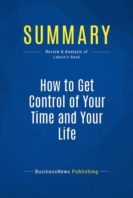 Summary: Get Control Of Your Time And Your Life - Alan Lakein, Must Read Summaries