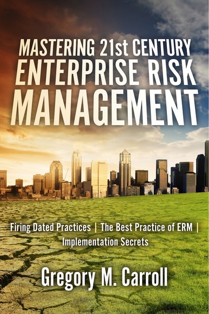 Mastering 21st Century Enterprise Risk Management, Gregory M.Carroll