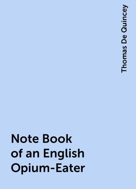 Note Book of an English Opium-Eater, Thomas De Quincey