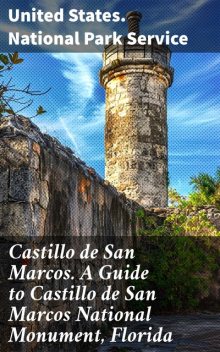 Castillo de San Marcos. A Guide to Castillo de San Marcos National Monument, Florida, United States. National Park Service