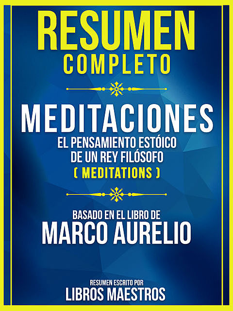 Resumen Completo: Meditaciones – El Pensamiento Estoico De Un Rey Filosofo (Meditations) – Basado En El Libro De Marco Aurelio, Libros Maestros