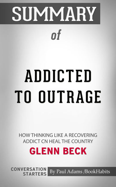 Summary of Addicted to Outrage: How Thinking Like a Recovering Addict Can Heal the Country, Paul Adams