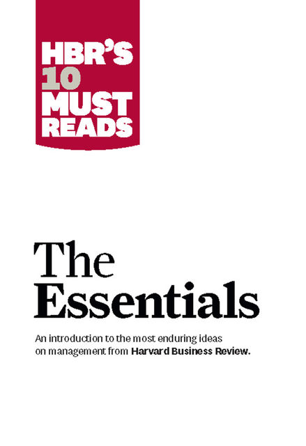 HBR'S 10 Must Reads: The Essentials, Harvard Review