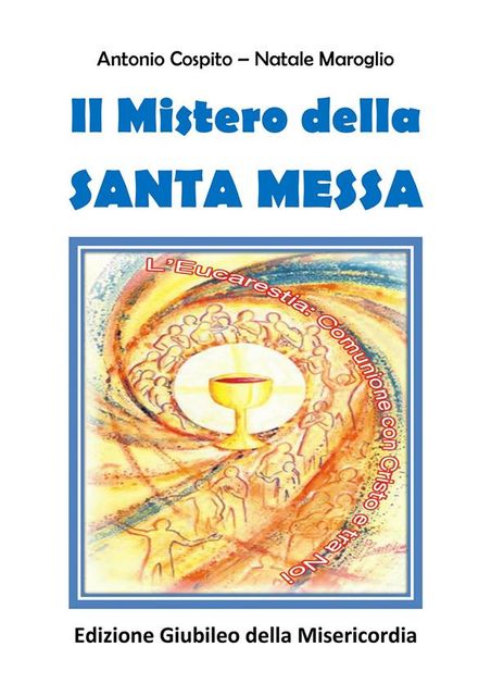 La Santa Messa mistero della presenza di Gesù tra gli uomini, Antonio Cospito, Natale Maroglio