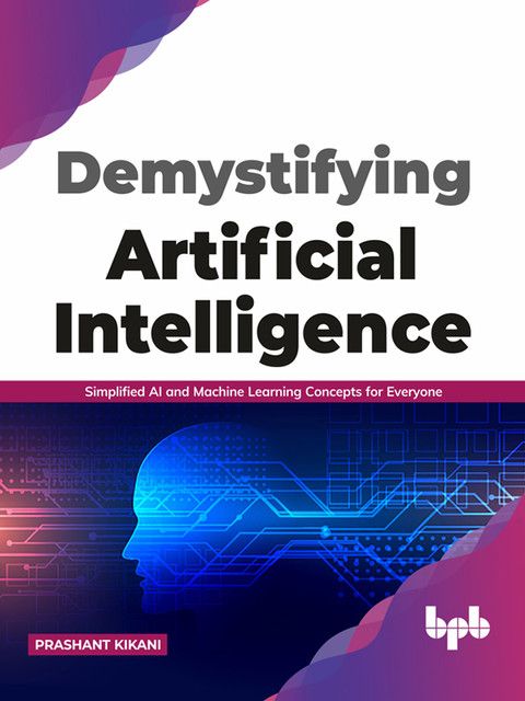 Demystifying Artificial intelligence: Simplified AI and Machine Learning concepts for Everyone (English Edition), Prashant Kikani
