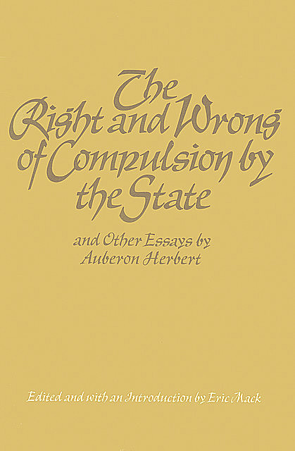 The Right and Wrong of Compulsion by the State, Auberon Herbert