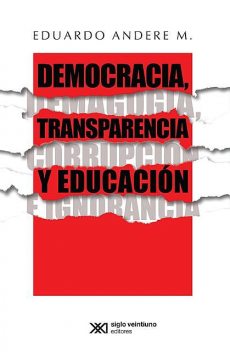 Democracia, transparencia y educación. Demagogia, corrupción e ignorancia, Eduardo Andere M.