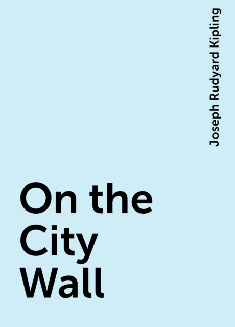 On the City Wall, Joseph Rudyard Kipling