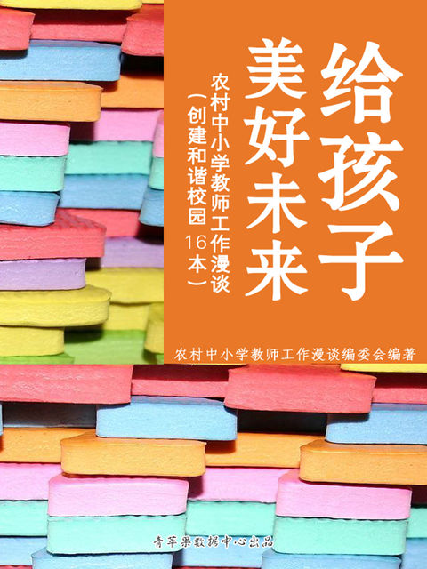 给孩子美好未来——农村中小学教师工作漫谈（创建和谐校园16本）, 给孩子美好未来：农村中小学教师工作漫谈编委会