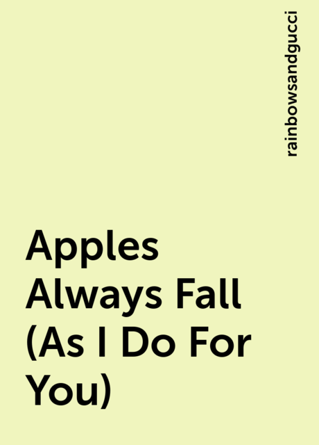 Apples Always Fall (As I Do For You), rainbowsandgucci