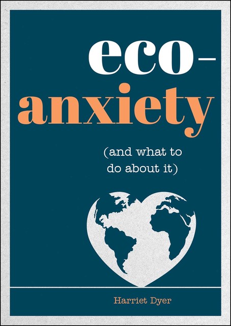 Eco-Anxiety (and What to Do About It), Harriet Dyer