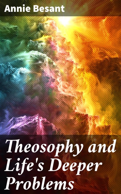 Theosophy and Life's Deeper Problems, Annie Besant