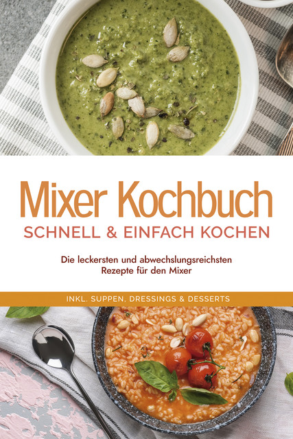 Mixer Kochbuch – schnell & einfach kochen: Die leckersten und abwechslungsreichsten Rezepte für den Mixer – inkl. Suppen, Dressings & Desserts, Kristin Dreesmann