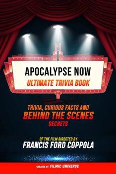 Apocalypse Now – Ultimate Trivia Book: Trivia, Curious Facts And Behind The Scenes Secrets Of The Film Directed By Francis Ford Coppola, Filmic Universe