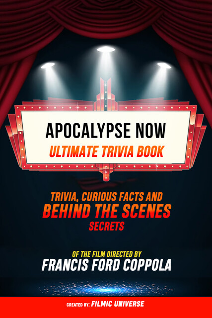 Apocalypse Now – Ultimate Trivia Book: Trivia, Curious Facts And Behind The Scenes Secrets Of The Film Directed By Francis Ford Coppola, Filmic Universe