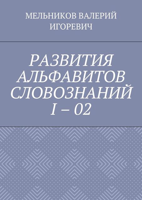 РАЗВИТИЯ АЛЬФАВИТОВ СЛОВОЗНАНИЙ I – 02, Валерий Мельников