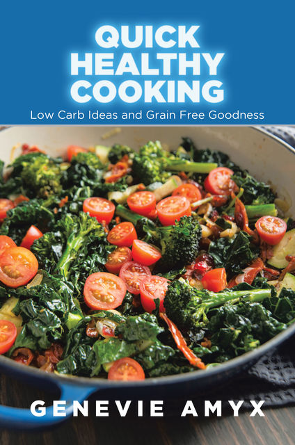 Quick Healthy Cooking: Low Carb Ideas and Grain Free Goodness, Genevie Amyx, Josphine Janey