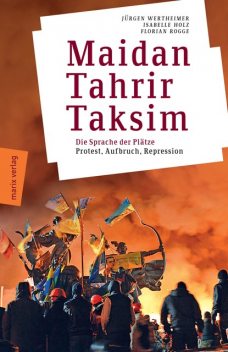 Maidan – Tahrir – Taksim, Jürgen Wertheimer, Florian Rogge, Isabelle Holz