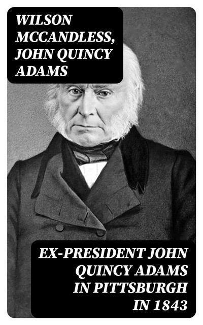 Ex-President John Quincy Adams in Pittsburgh in 1843, John Quincy Adams, Wilson McCandless