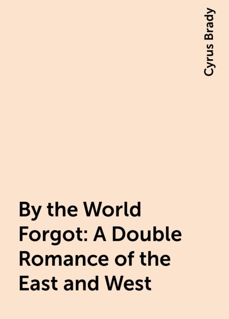 By the World Forgot: A Double Romance of the East and West, Cyrus Brady