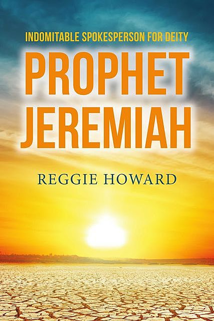 Indomitable Spokesperson for Deity – Prophet Jeremiah, Reggie Howard