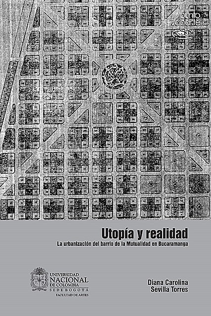 Utopía y realidad. La urbanización del barrio de la mutualidad en Bucaramanga, Diana Carolina Sevilla Torres