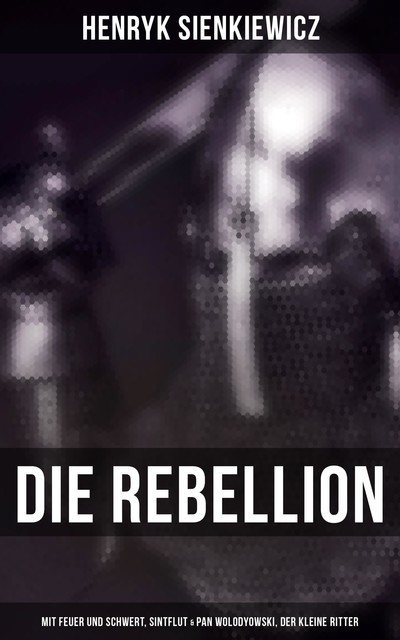 Die Rebellion: Mit Feuer und Schwert, Sintflut & Pan Wolodyowski, der kleine Ritter, Henryk Sienkiewicz
