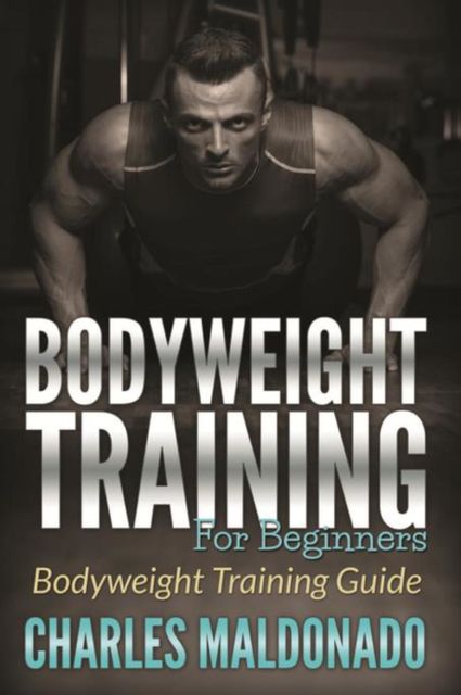 Bodyweight Training For Beginners, Charles Maldonado