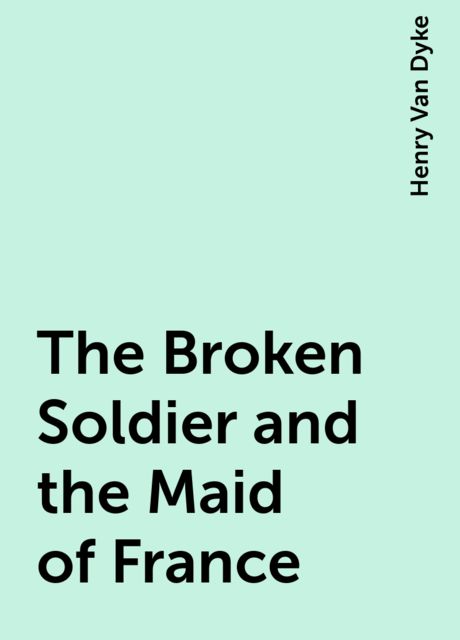 The Broken Soldier and the Maid of France, Henry Van Dyke