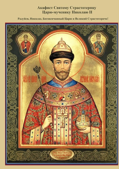 Акафист Святому Страстотерпцу Царю-мученику Николаю II. Радуйся, Николае, Боговенчанный Царю и великий страстотерпче, Войсковая Православная Миссия