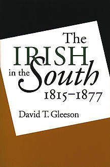 The Irish in the South, 1815-1877, David T.Gleeson