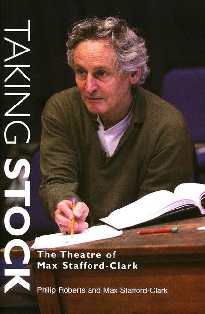 Taking Stock: The Theatre of Max Stafford-Clark, Max Stafford-Clark, Philip Roberts
