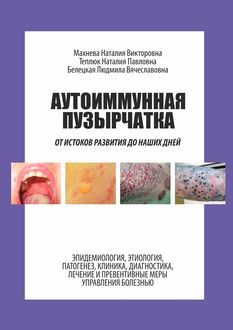 Аутоиммунная пузырчатка. От истоков развития до наших дней, Людмила Белецкая, Наталия Махнева, Наталия Теплюк