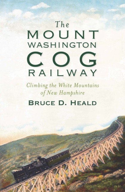 Mount Washington Cog Railway: Climbing the White Mountains of New Hampshire, Bruce D. Heald