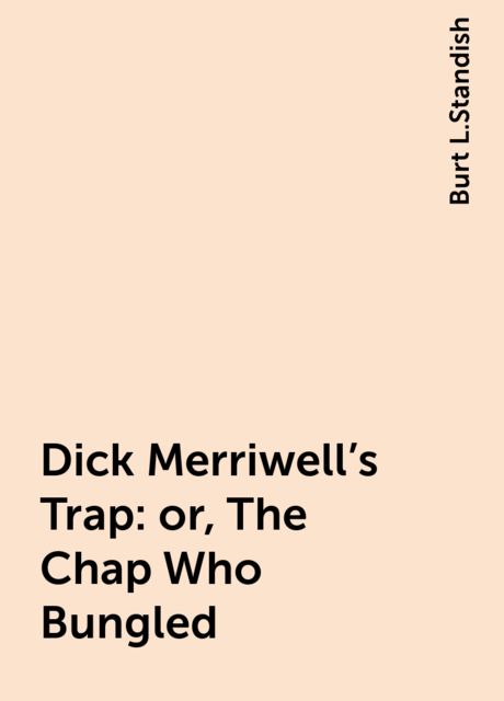 Dick Merriwell's Trap: or, The Chap Who Bungled, Burt L.Standish