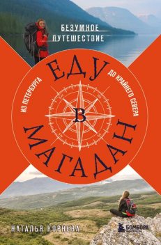 Еду в Магадан. Безумное путешествие из Петербурга до Крайнего Севера, Наталья Корнева