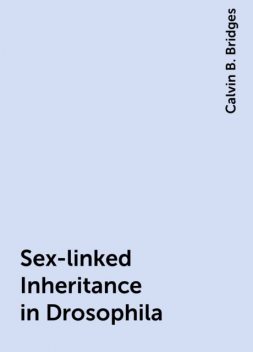 Sex-linked Inheritance in Drosophila, Calvin B. Bridges