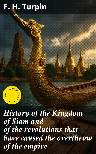 History of the Kingdom of Siam and of the revolutions that have caused the overthrow of the empire, F.H. Turpin