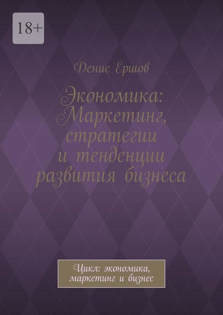 Экономика: Маркетинг, стратегии и тенденции развития бизнеса. Цикл: экономика, маркетинг и бизнес, Денис Ершов