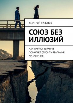 Союз без иллюзий. Как парная терапия помогает строить реальные отношения, Дмитрий Kурынов