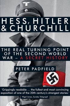 Hess, Hitler and Churchill: The Real Turning Point of the Second World War – A Secret History, Peter Padfield