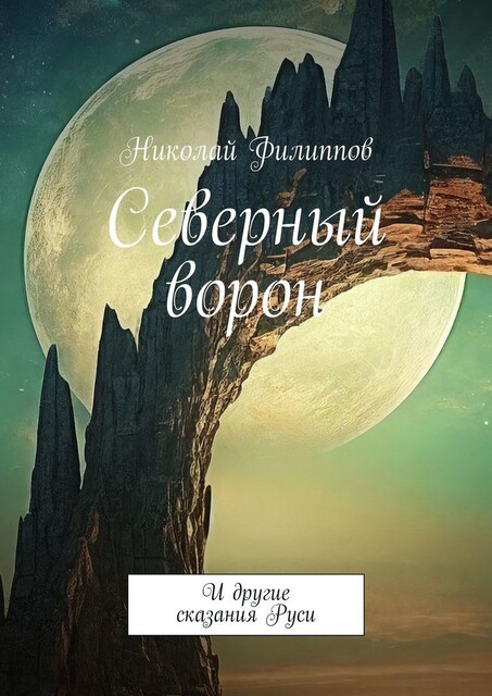 Северный ворон. И другие сказания Руси, Николай Филиппов