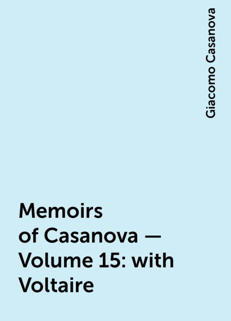 Memoirs of Casanova — Volume 15: with Voltaire, Giacomo Casanova
