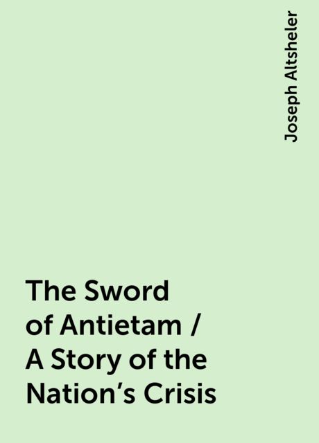 The Sword of Antietam / A Story of the Nation's Crisis, Joseph Altsheler